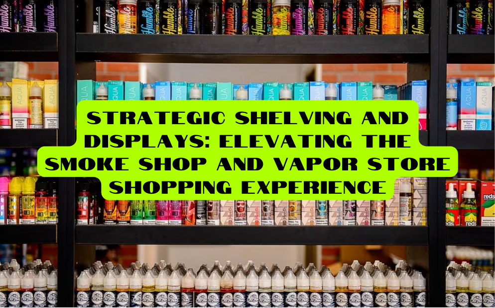 Strategic Shelving and Displays Elevating the Smoke Shop and Vapor